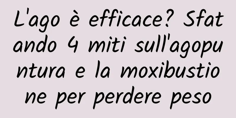 L'ago è efficace? Sfatando 4 miti sull'agopuntura e la moxibustione per perdere peso