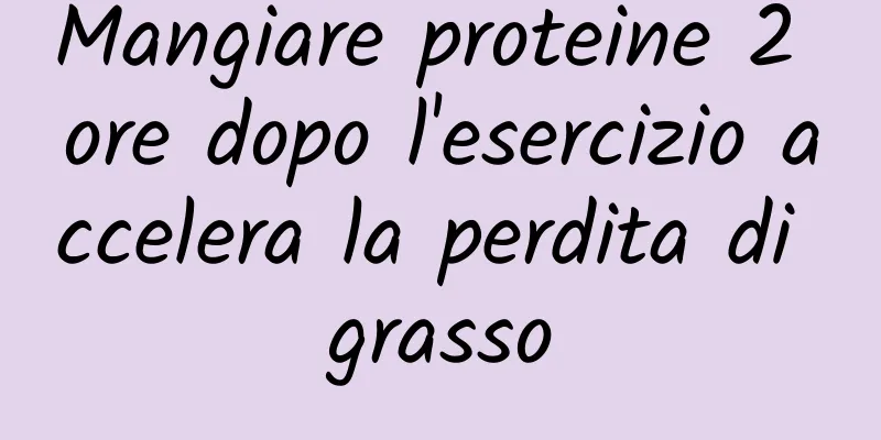 Mangiare proteine ​​2 ore dopo l'esercizio accelera la perdita di grasso