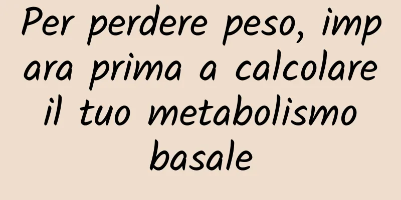 Per perdere peso, impara prima a calcolare il tuo metabolismo basale