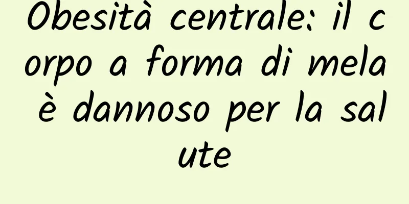 Obesità centrale: il corpo a forma di mela è dannoso per la salute