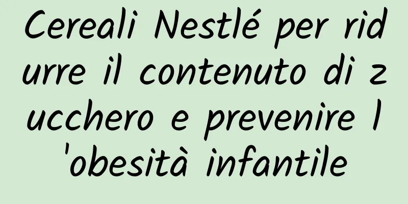 Cereali Nestlé per ridurre il contenuto di zucchero e prevenire l'obesità infantile