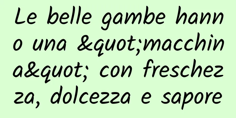 Le belle gambe hanno una "macchina" con freschezza, dolcezza e sapore