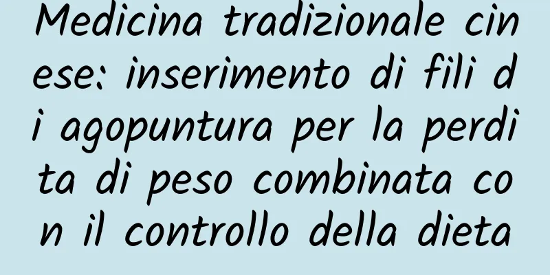 Medicina tradizionale cinese: inserimento di fili di agopuntura per la perdita di peso combinata con il controllo della dieta
