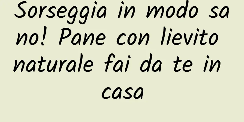 Sorseggia in modo sano! Pane con lievito naturale fai da te in casa