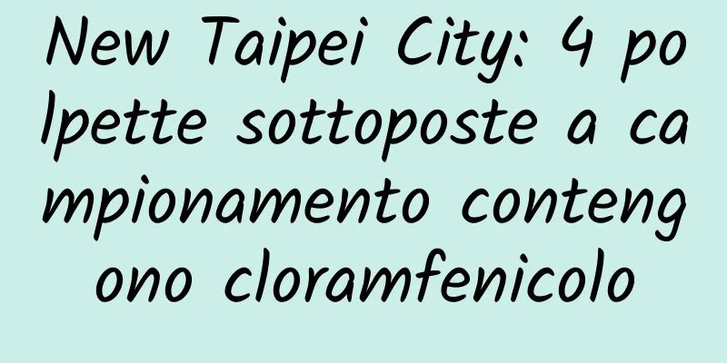 New Taipei City: 4 polpette sottoposte a campionamento contengono cloramfenicolo