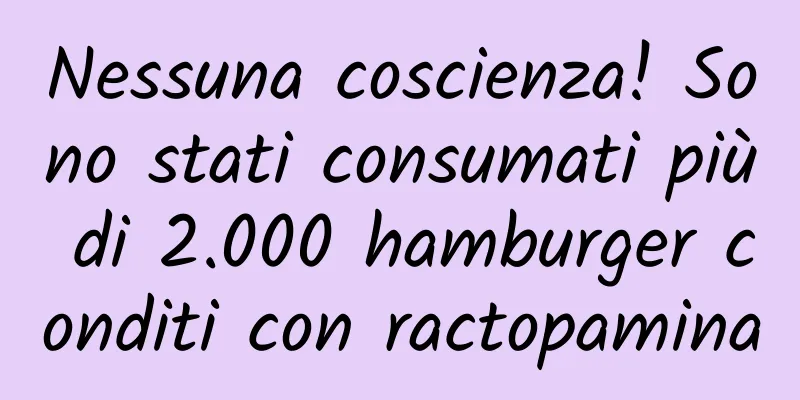 Nessuna coscienza! Sono stati consumati più di 2.000 hamburger conditi con ractopamina