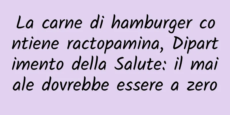 La carne di hamburger contiene ractopamina, Dipartimento della Salute: il maiale dovrebbe essere a zero