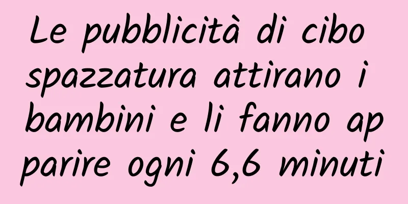 Le pubblicità di cibo spazzatura attirano i bambini e li fanno apparire ogni 6,6 minuti