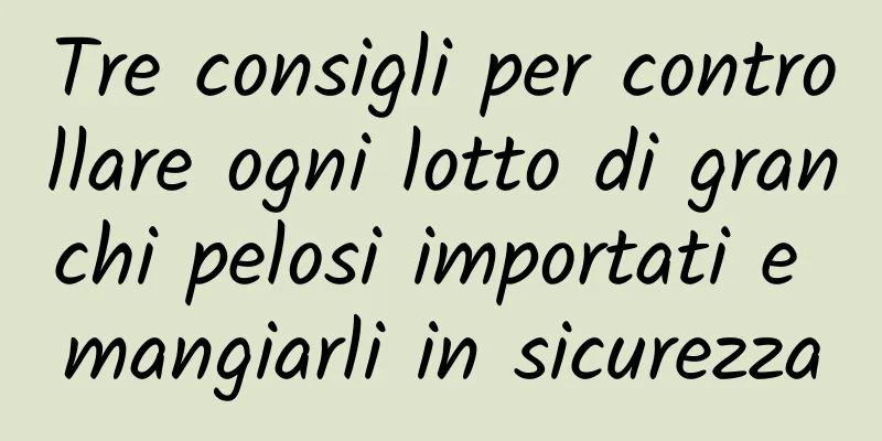 Tre consigli per controllare ogni lotto di granchi pelosi importati e mangiarli in sicurezza