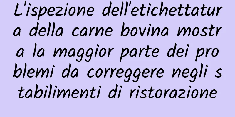 L'ispezione dell'etichettatura della carne bovina mostra la maggior parte dei problemi da correggere negli stabilimenti di ristorazione