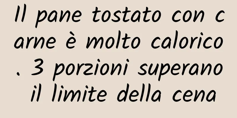 Il pane tostato con carne è molto calorico. 3 porzioni superano il limite della cena