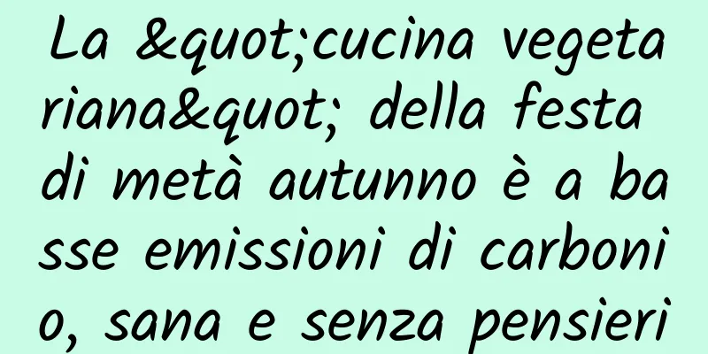 La "cucina vegetariana" della festa di metà autunno è a basse emissioni di carbonio, sana e senza pensieri