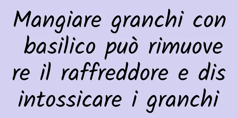 Mangiare granchi con basilico può rimuovere il raffreddore e disintossicare i granchi