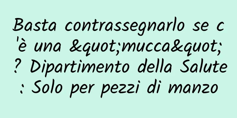 Basta contrassegnarlo se c'è una "mucca"? Dipartimento della Salute: Solo per pezzi di manzo