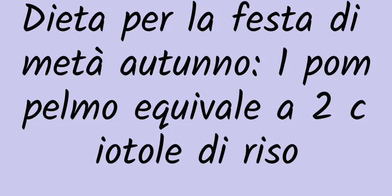 Dieta per la festa di metà autunno: 1 pompelmo equivale a 2 ciotole di riso