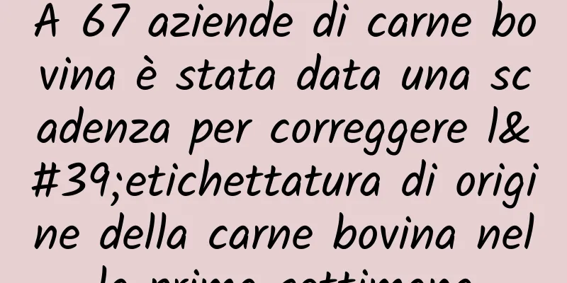 A 67 aziende di carne bovina è stata data una scadenza per correggere l'etichettatura di origine della carne bovina nella prima settimana