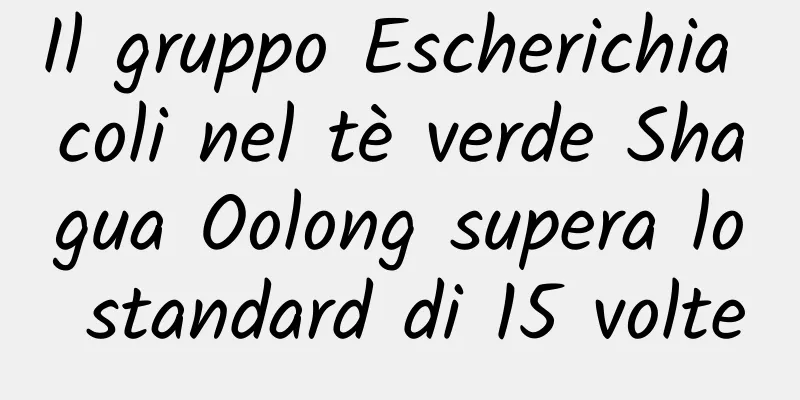Il gruppo Escherichia coli nel tè verde Shagua Oolong supera lo standard di 15 volte