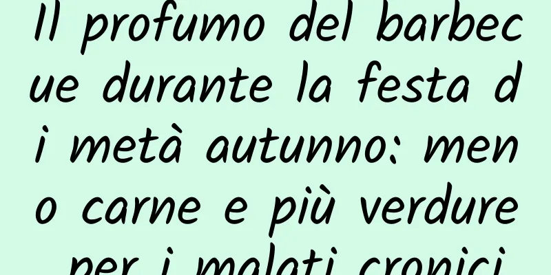 Il profumo del barbecue durante la festa di metà autunno: meno carne e più verdure per i malati cronici