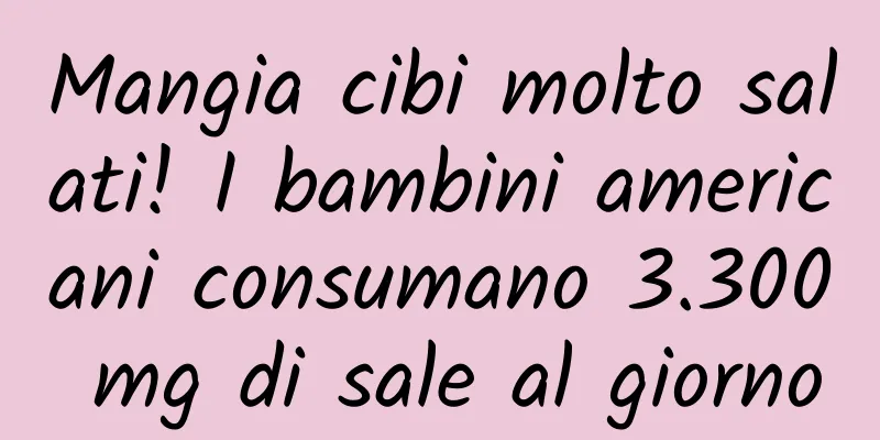 Mangia cibi molto salati! I bambini americani consumano 3.300 mg di sale al giorno