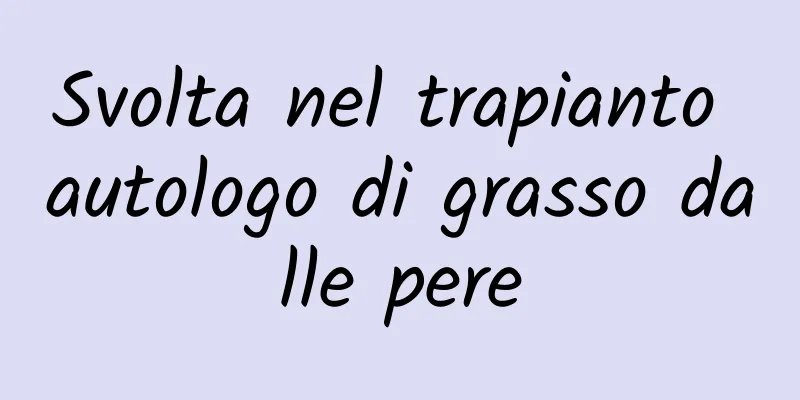 Svolta nel trapianto autologo di grasso dalle pere
