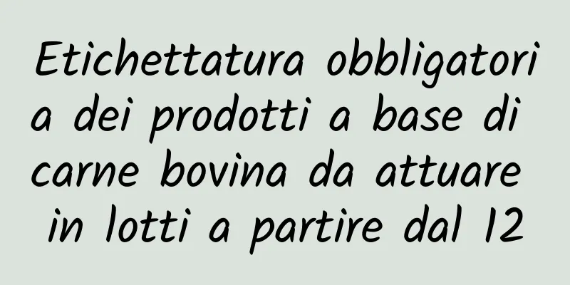 Etichettatura obbligatoria dei prodotti a base di carne bovina da attuare in lotti a partire dal 12