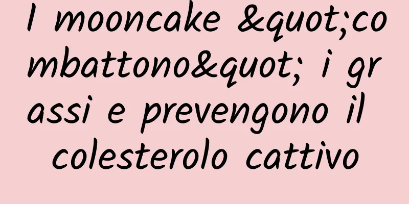 I mooncake "combattono" i grassi e prevengono il colesterolo cattivo