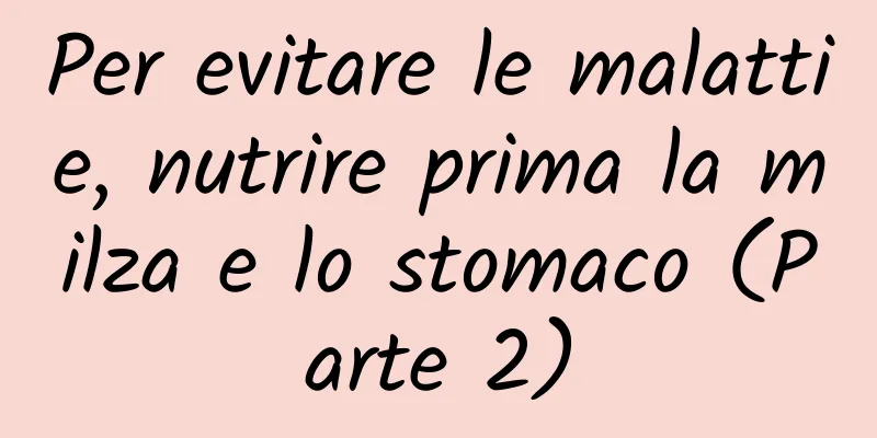 Per evitare le malattie, nutrire prima la milza e lo stomaco (Parte 2)