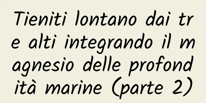 Tieniti lontano dai tre alti integrando il magnesio delle profondità marine (parte 2)