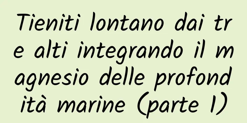 Tieniti lontano dai tre alti integrando il magnesio delle profondità marine (parte 1)