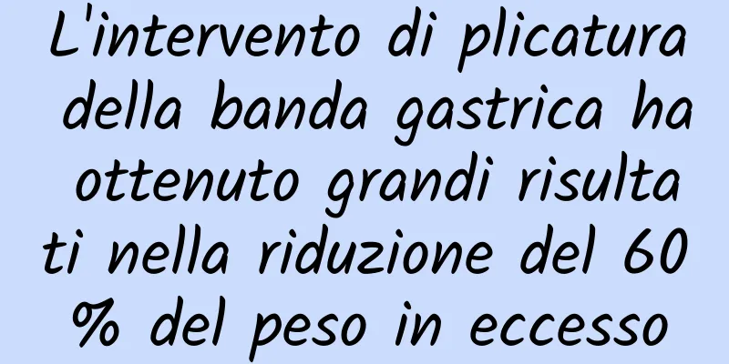 L'intervento di plicatura della banda gastrica ha ottenuto grandi risultati nella riduzione del 60% del peso in eccesso