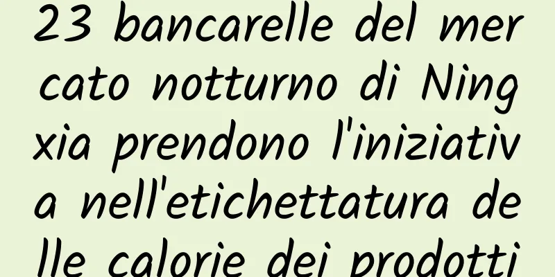 23 bancarelle del mercato notturno di Ningxia prendono l'iniziativa nell'etichettatura delle calorie dei prodotti