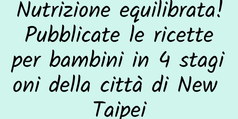 Nutrizione equilibrata! Pubblicate le ricette per bambini in 4 stagioni della città di New Taipei