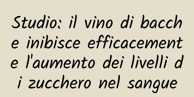 Studio: il vino di bacche inibisce efficacemente l'aumento dei livelli di zucchero nel sangue