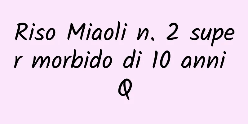 Riso Miaoli n. 2 super morbido di 10 anni Q