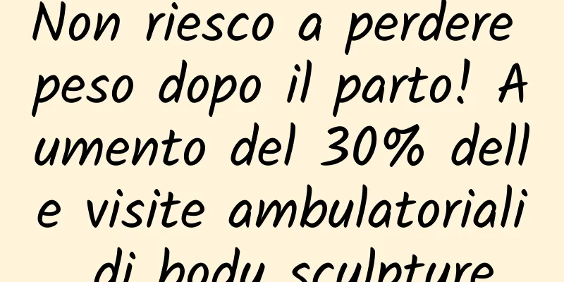 Non riesco a perdere peso dopo il parto! Aumento del 30% delle visite ambulatoriali di body sculpture