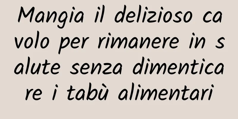Mangia il delizioso cavolo per rimanere in salute senza dimenticare i tabù alimentari