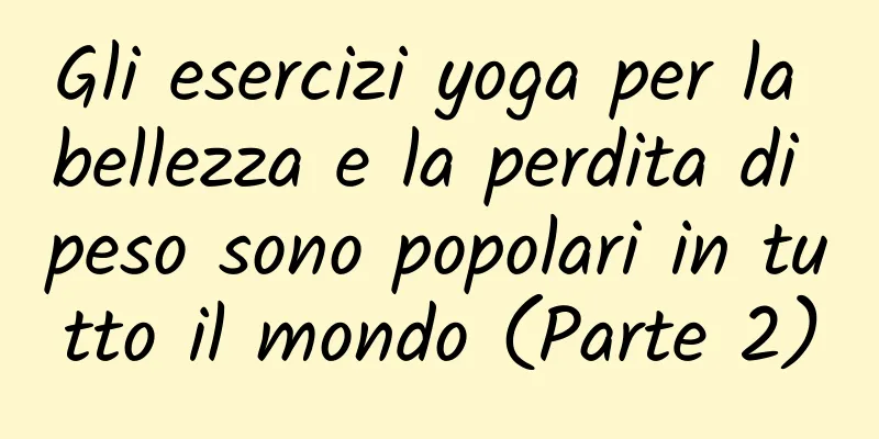 Gli esercizi yoga per la bellezza e la perdita di peso sono popolari in tutto il mondo (Parte 2)