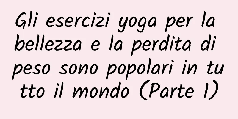 Gli esercizi yoga per la bellezza e la perdita di peso sono popolari in tutto il mondo (Parte 1)