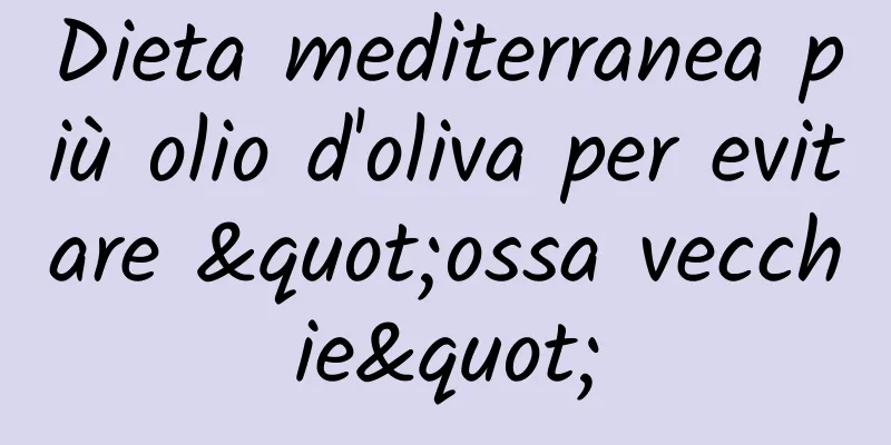 Dieta mediterranea più olio d'oliva per evitare "ossa vecchie"