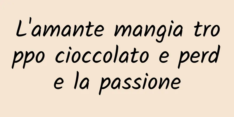 L'amante mangia troppo cioccolato e perde la passione