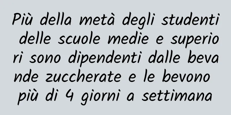 Più della metà degli studenti delle scuole medie e superiori sono dipendenti dalle bevande zuccherate e le bevono più di 4 giorni a settimana