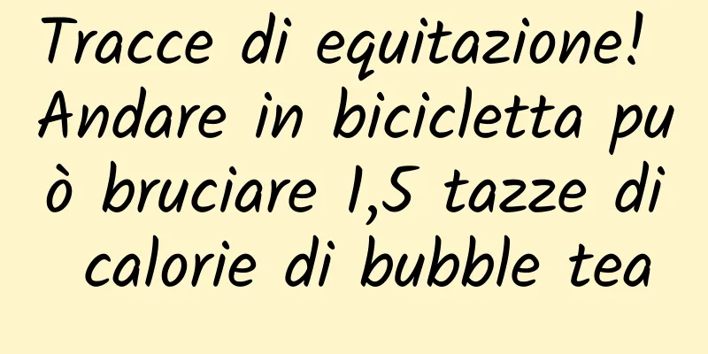 Tracce di equitazione! Andare in bicicletta può bruciare 1,5 tazze di calorie di bubble tea