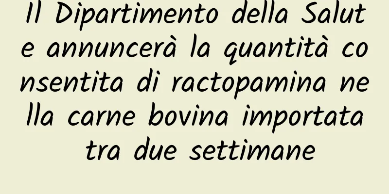 Il Dipartimento della Salute annuncerà la quantità consentita di ractopamina nella carne bovina importata tra due settimane