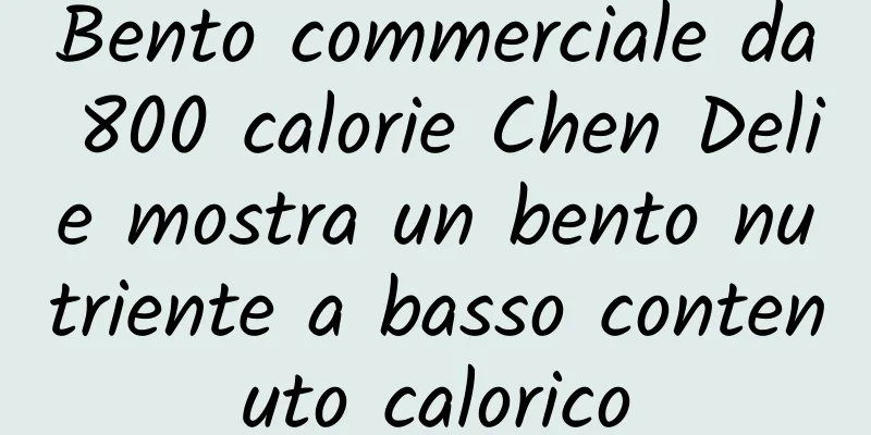 Bento commerciale da 800 calorie Chen Delie mostra un bento nutriente a basso contenuto calorico