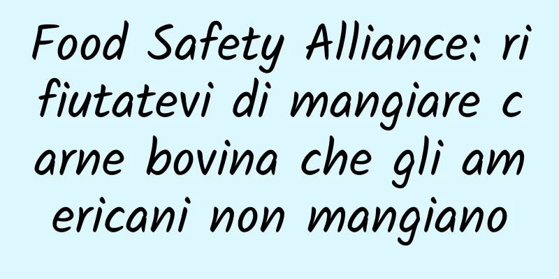 Food Safety Alliance: rifiutatevi di mangiare carne bovina che gli americani non mangiano
