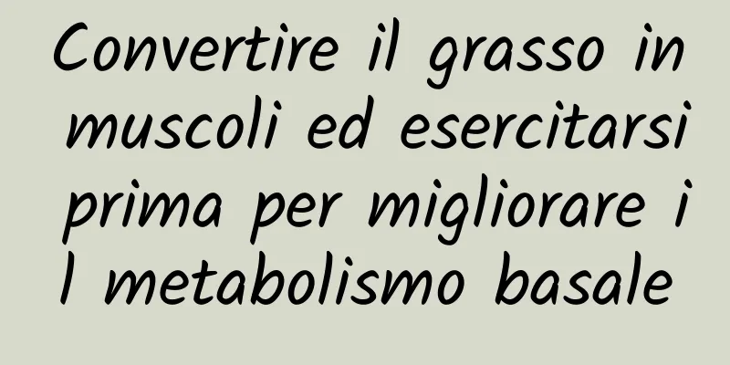Convertire il grasso in muscoli ed esercitarsi prima per migliorare il metabolismo basale