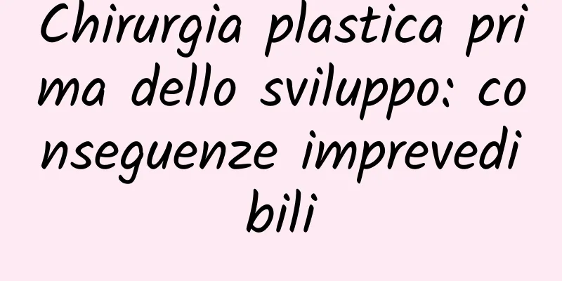 Chirurgia plastica prima dello sviluppo: conseguenze imprevedibili