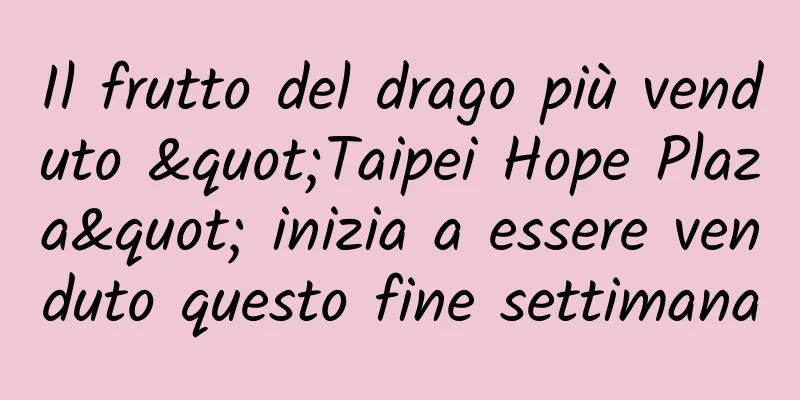 Il frutto del drago più venduto "Taipei Hope Plaza" inizia a essere venduto questo fine settimana