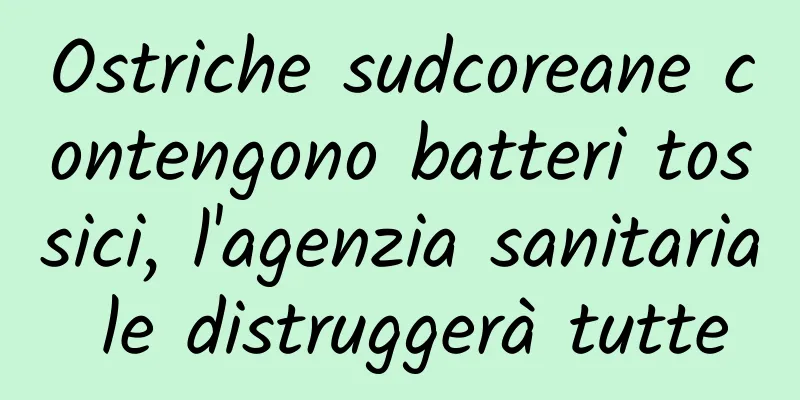 Ostriche sudcoreane contengono batteri tossici, l'agenzia sanitaria le distruggerà tutte
