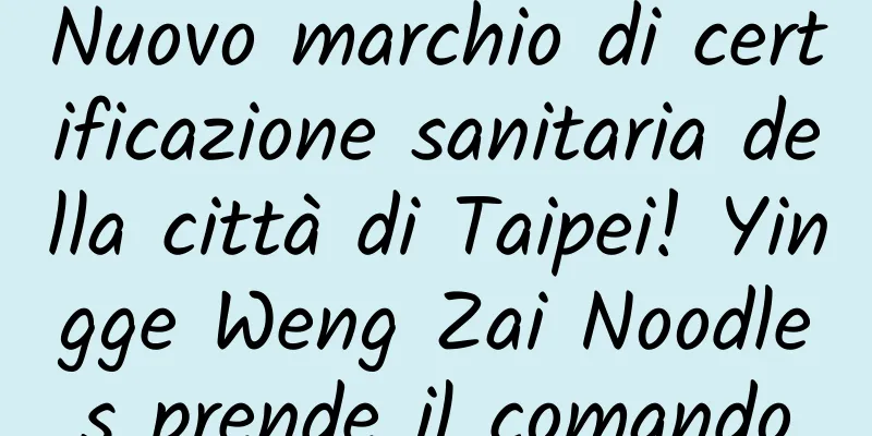 Nuovo marchio di certificazione sanitaria della città di Taipei! Yingge Weng Zai Noodles prende il comando
